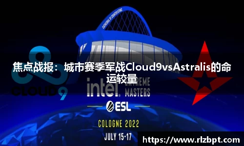 焦点战报：城市赛季军战Cloud9vsAstralis的命运较量